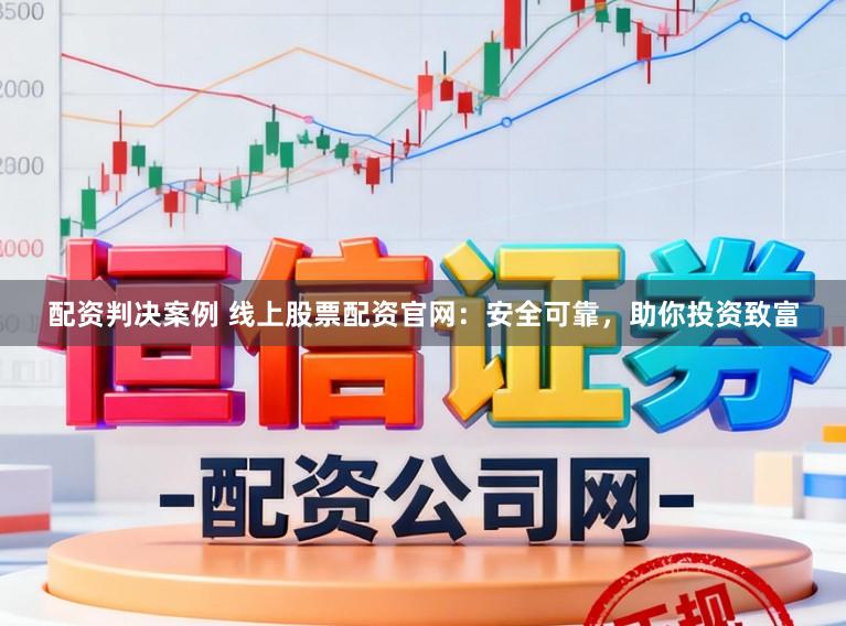配资判决案例 线上股票配资官网：安全可靠，助你投资致富