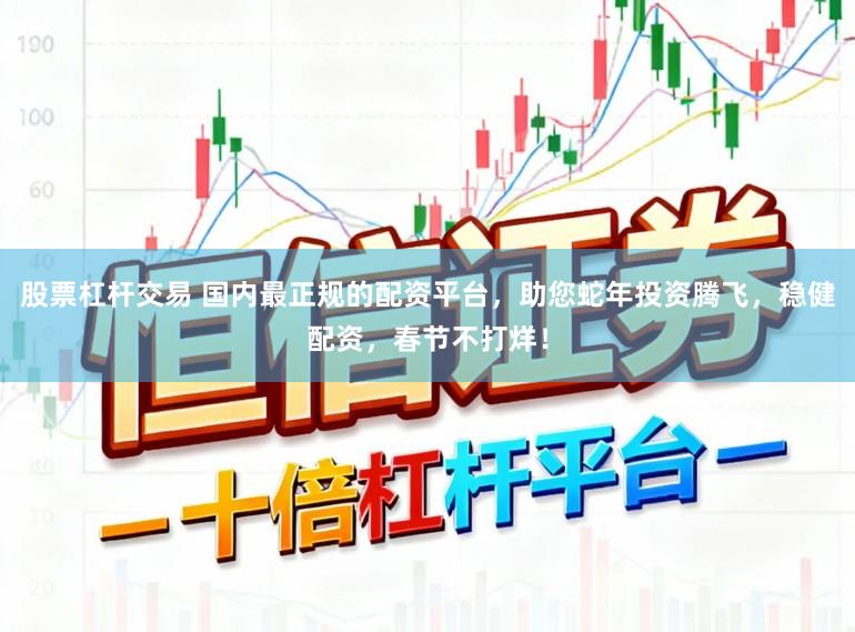 股票杠杆交易 国内最正规的配资平台，助您蛇年投资腾飞，稳健配资，春节不打烊！