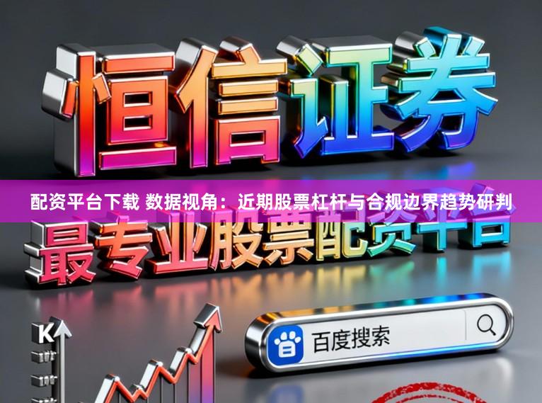 配资平台下载 数据视角：近期股票杠杆与合规边界趋势研判