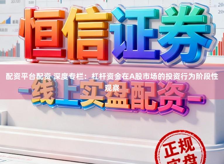 配资平台配资 深度专栏：杠杆资金在A股市场的投资行为阶段性观察