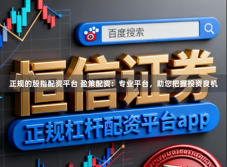 正规的股指配资平台 盈策配资：专业平台，助您把握投资良机
