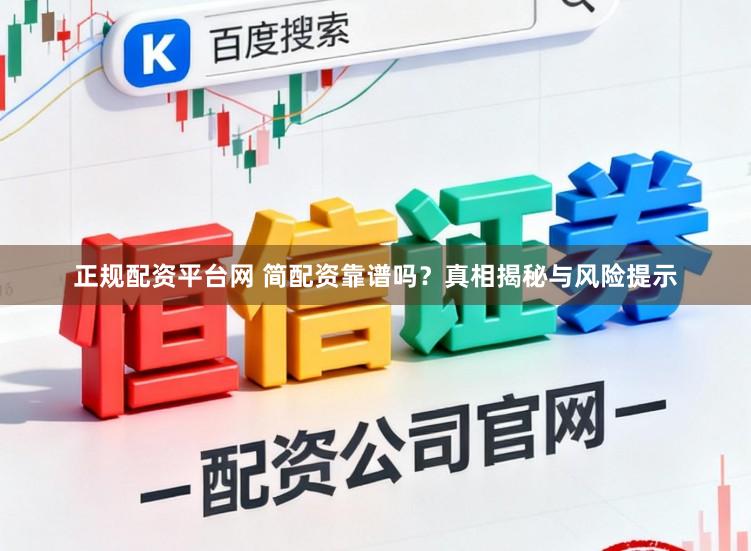 正规配资平台网 简配资靠谱吗？真相揭秘与风险提示