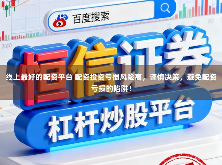 线上最好的配资平台 配资投资亏损风险高，谨慎决策，避免配资亏损的陷阱！
