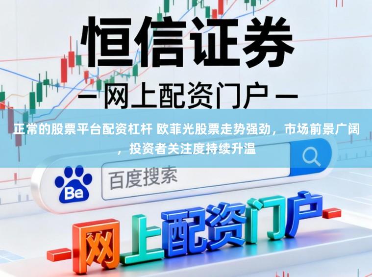 正常的股票平台配资杠杆 欧菲光股票走势强劲，市场前景广阔，投资者关注度持续升温