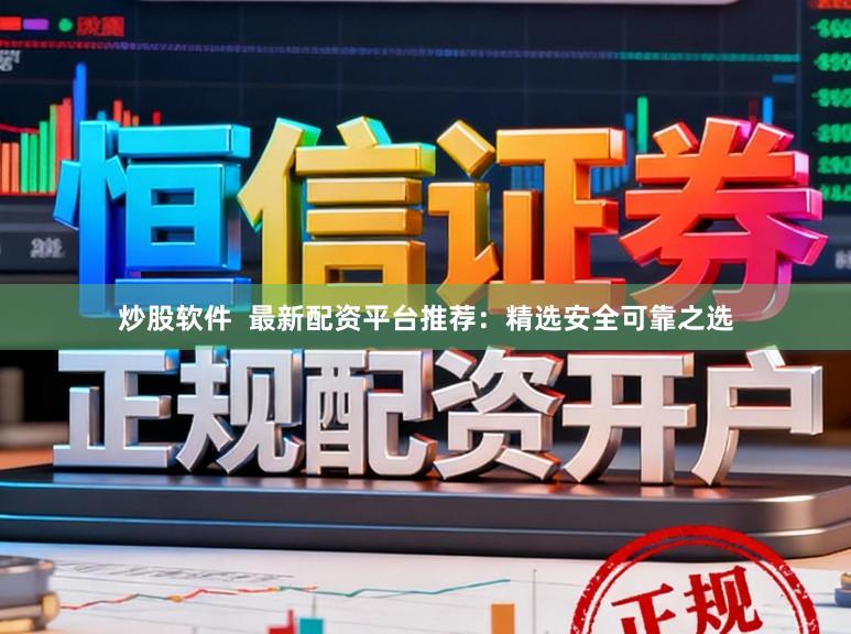 炒股软件  最新配资平台推荐：精选安全可靠之选