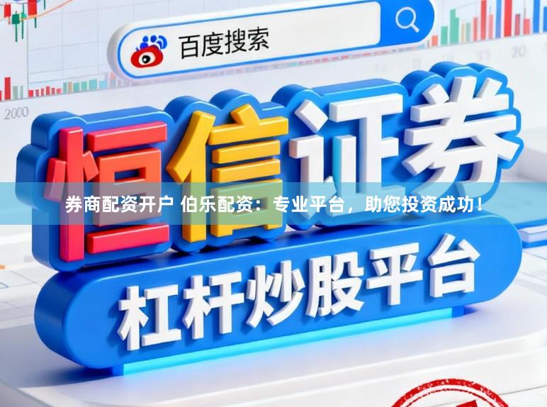 券商配资开户 伯乐配资：专业平台，助您投资成功！