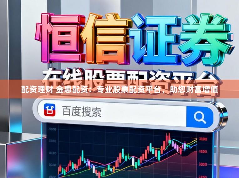 配资理财 金惠配资：专业股票配资平台，助您财富增值