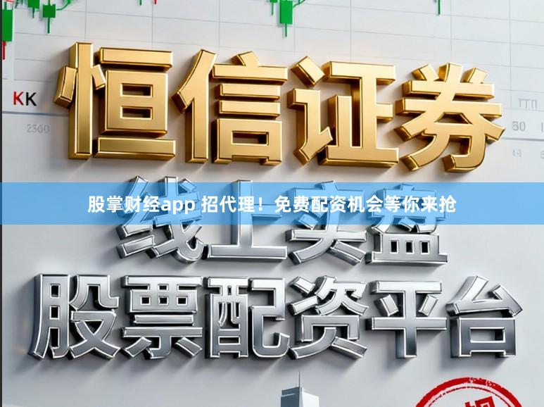 股掌财经app 招代理！免费配资机会等你来抢