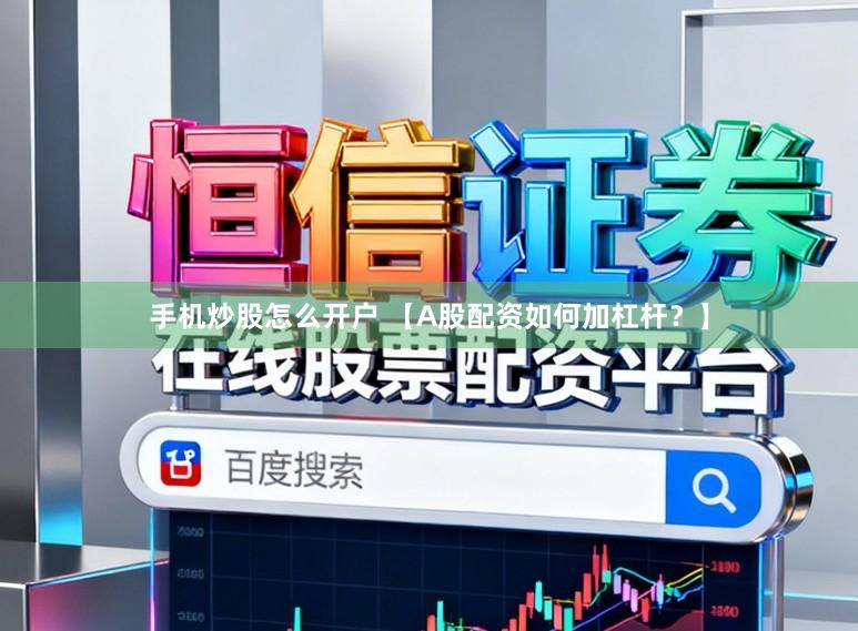 手机炒股怎么开户 【A股配资如何加杠杆？】