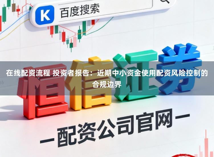 在线配资流程 投资者报告：近期中小资金使用配资风险控制的合规边界
