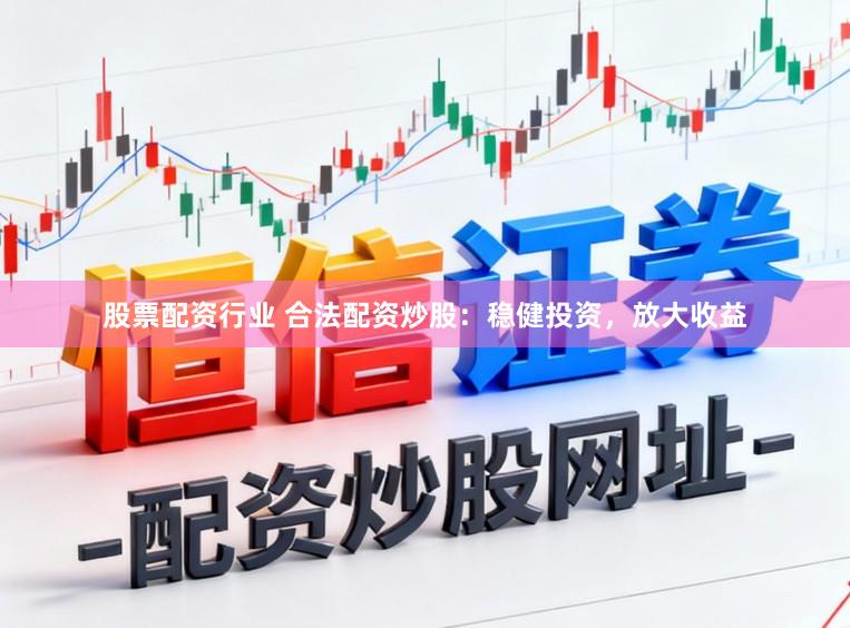 股票配资行业 合法配资炒股：稳健投资，放大收益