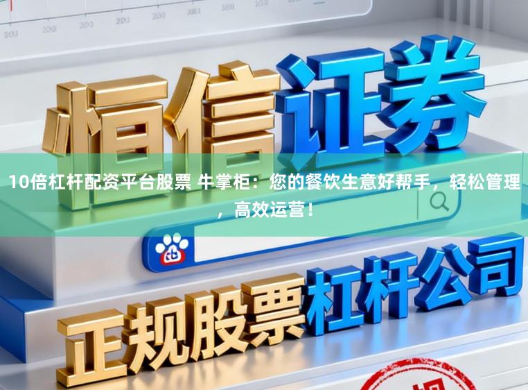10倍杠杆配资平台股票 牛掌柜：您的餐饮生意好帮手，轻松管理，高效运营！