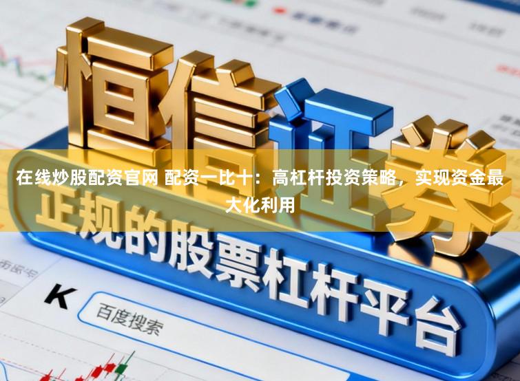 在线炒股配资官网 配资一比十：高杠杆投资策略，实现资金最大化利用