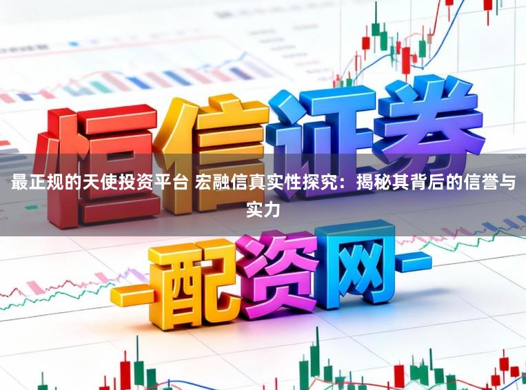 最正规的天使投资平台 宏融信真实性探究：揭秘其背后的信誉与实力