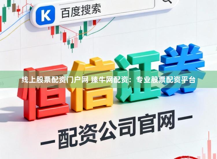 线上股票配资门户网 臻牛网配资：专业股票配资平台