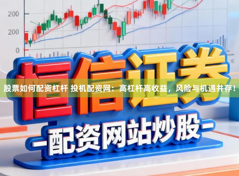 股票如何配资杠杆 投机配资网：高杠杆高收益，风险与机遇并存！