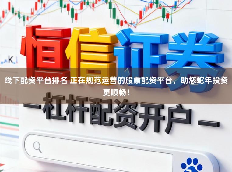 线下配资平台排名 正在规范运营的股票配资平台，助您蛇年投资更顺畅！