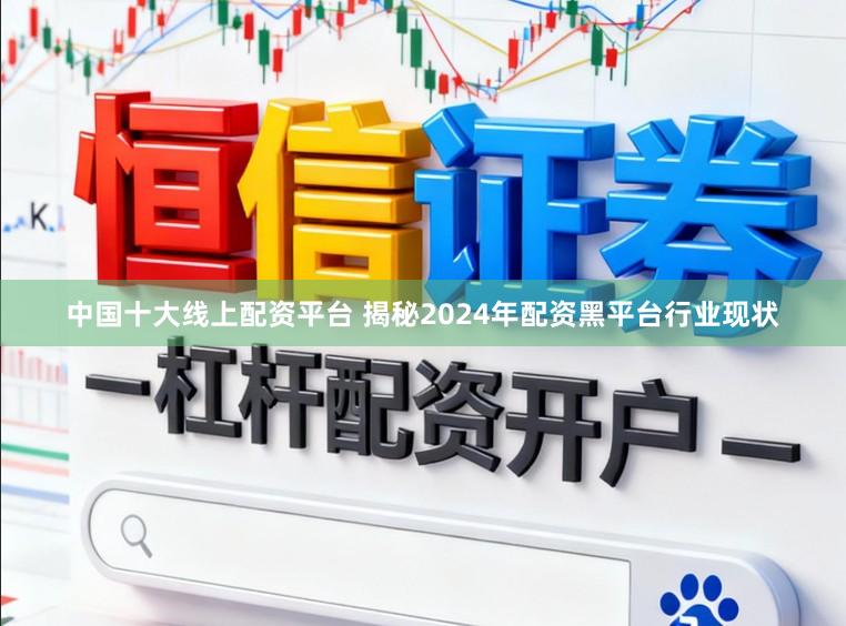 中国十大线上配资平台 揭秘2024年配资黑平台行业现状