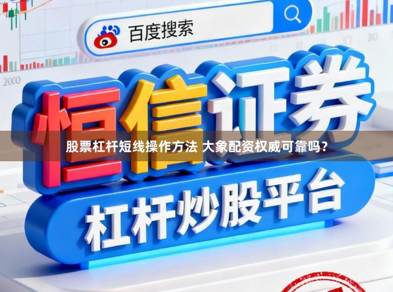 股票杠杆短线操作方法 大象配资权威可靠吗？