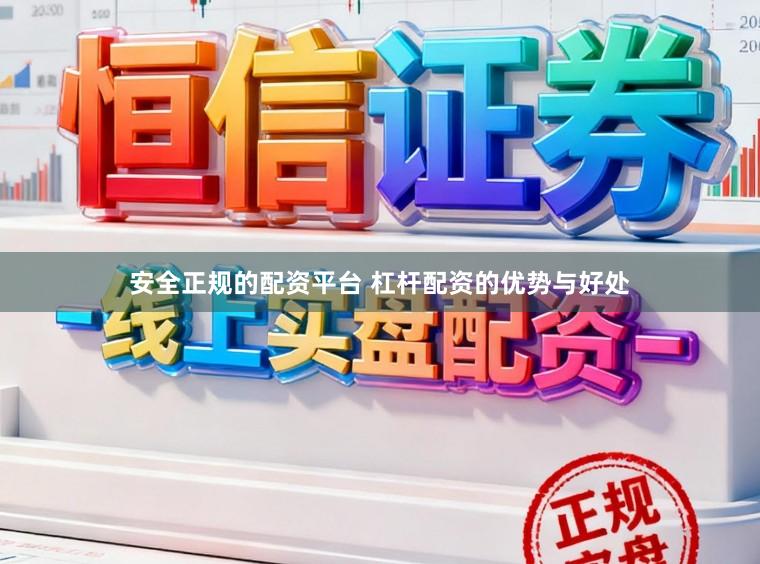 安全正规的配资平台 杠杆配资的优势与好处