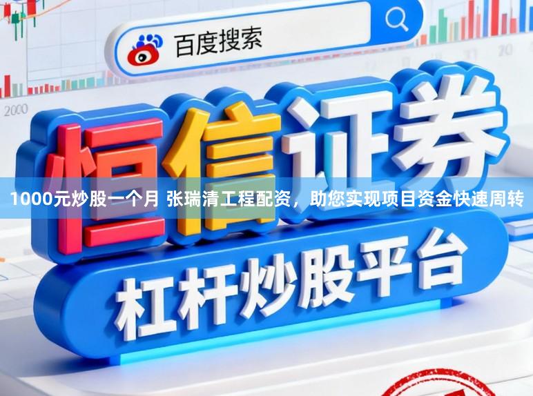 1000元炒股一个月 张瑞清工程配资，助您实现项目资金快速周转