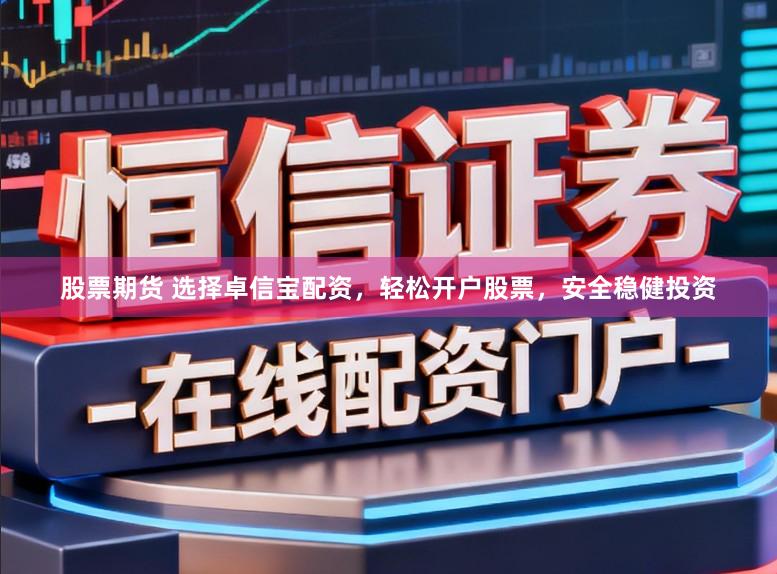 股票期货 选择卓信宝配资，轻松开户股票，安全稳健投资