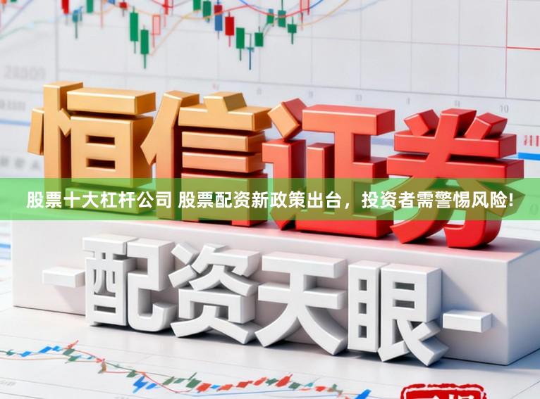 股票十大杠杆公司 股票配资新政策出台，投资者需警惕风险!