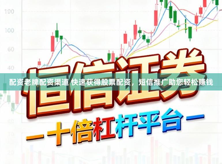 配资老牌配资渠道 快速获得股票配资，短信推广助您轻松赚钱