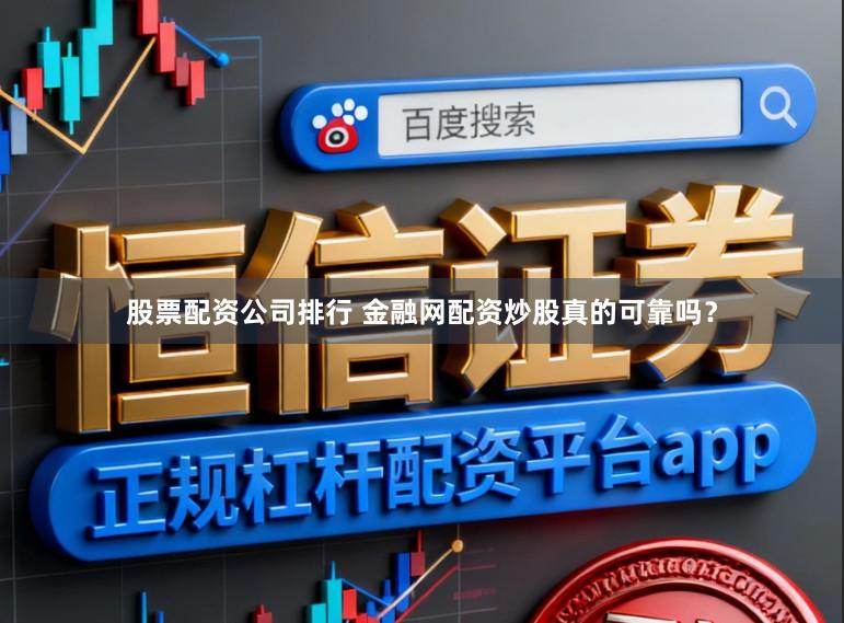 股票配资公司排行 金融网配资炒股真的可靠吗？
