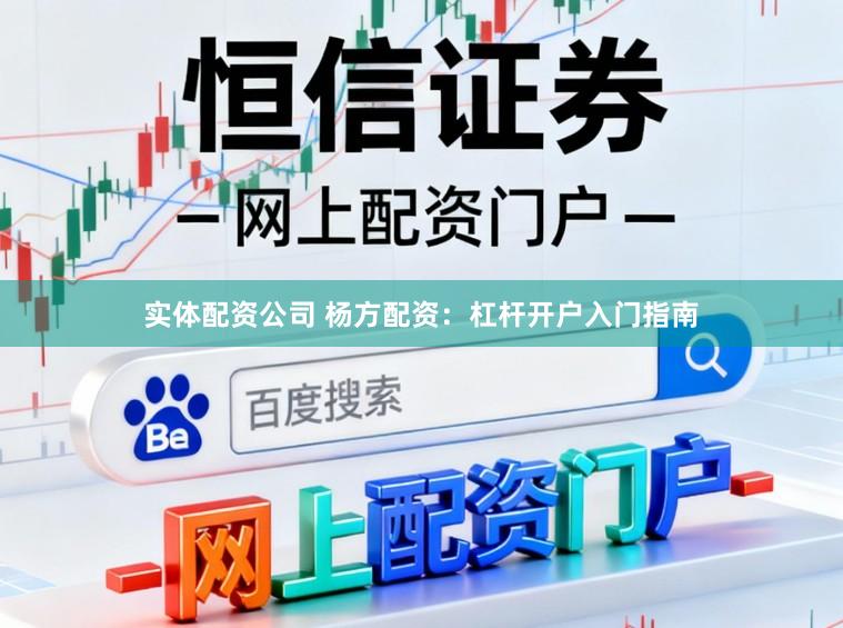 实体配资公司 杨方配资：杠杆开户入门指南