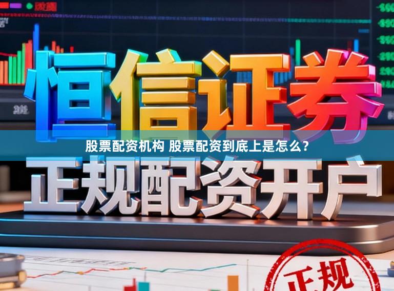 股票配资机构 股票配资到底上是怎么？
