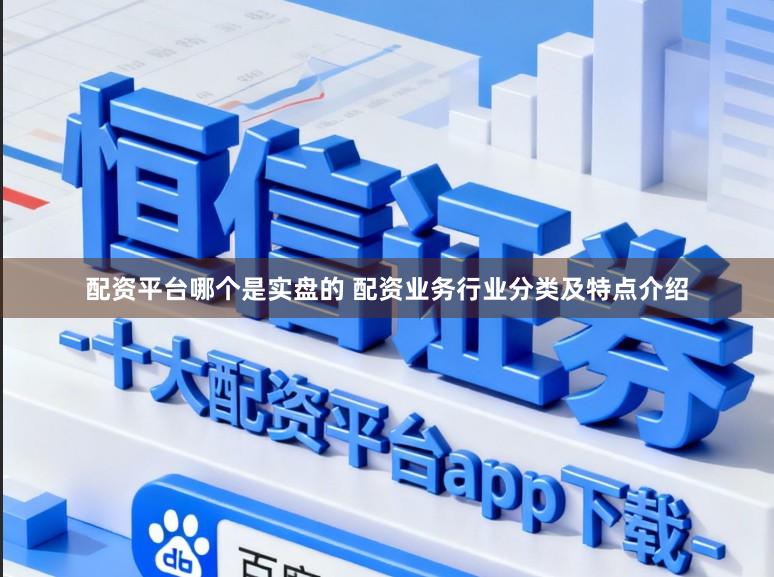配资平台哪个是实盘的 配资业务行业分类及特点介绍