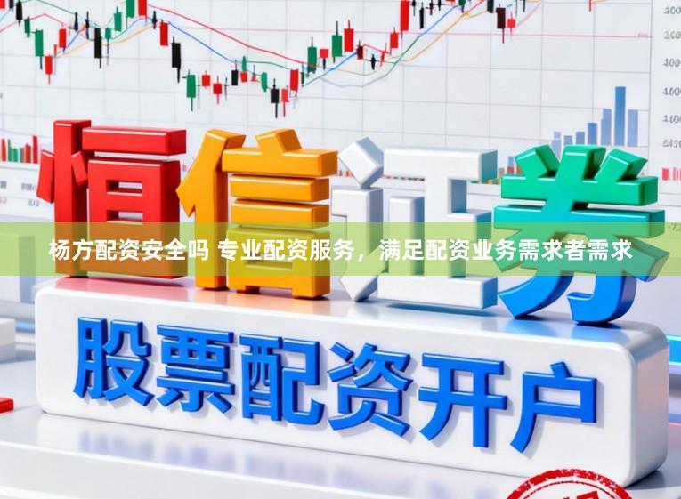 杨方配资安全吗 专业配资服务，满足配资业务需求者需求