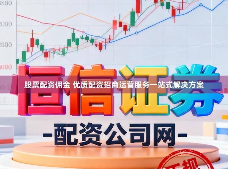 股票配资佣金 优质配资招商运营服务一站式解决方案