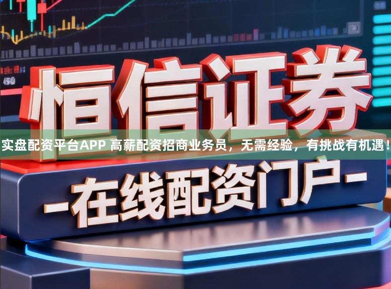 实盘配资平台APP 高薪配资招商业务员，无需经验，有挑战有机遇！